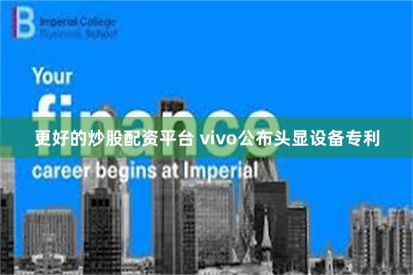 更好的炒股配资平台 vivo公布头显设备专利
