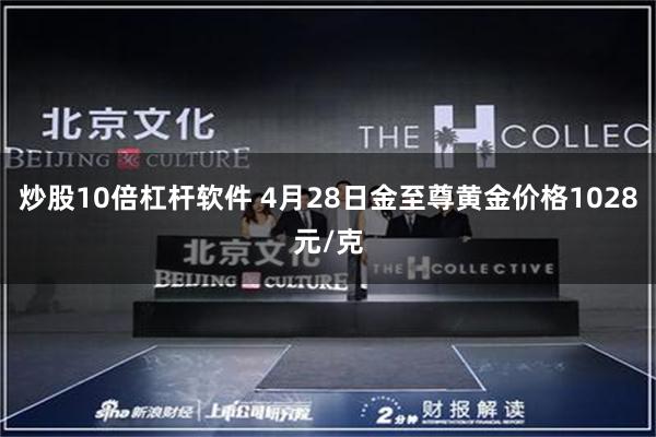 炒股10倍杠杆软件 4月28日金至尊黄金价格1028元/克