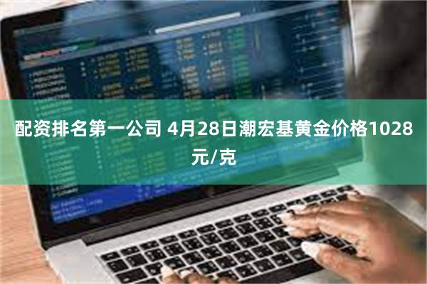 配资排名第一公司 4月28日潮宏基黄金价格1028元/克