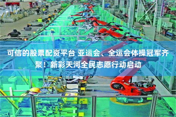 可信的股票配资平台 亚运会、全运会体操冠军齐聚！新彩天河全民志愿行动启动