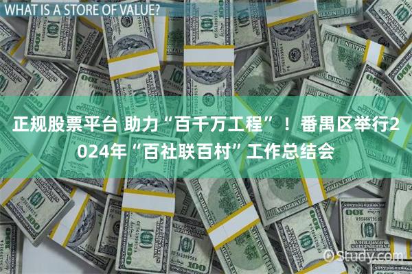 正规股票平台 助力“百千万工程” ！番禺区举行2024年“百社联百村”工作总结会