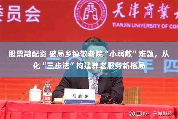 股票融配资 破局乡镇敬老院“小弱散”难题，从化“三步法”构建养老服务新格局