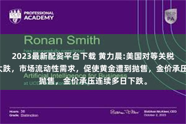 2023最新配资平台下载 黄力晨:美国对等关税导致全球股市大跌，市场流动性需求，促使黄金遭到抛售，金价承压连续多日下跌。