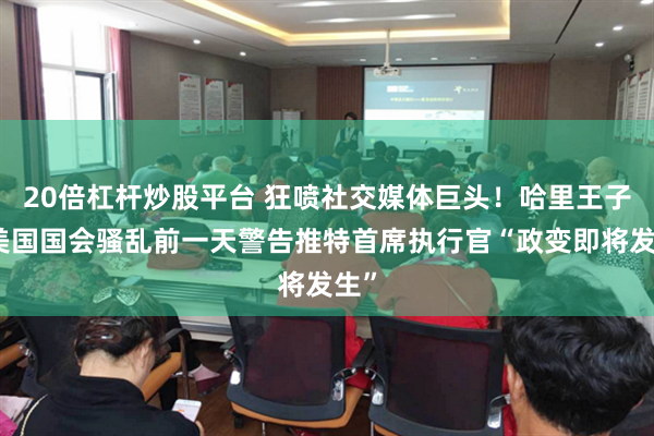 20倍杠杆炒股平台 狂喷社交媒体巨头！哈里王子：美国国会骚乱前一天警告推特首席执行官“政变即将发生”