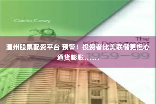 温州股票配资平台 预警！投资者比美联储更担心通货膨胀……