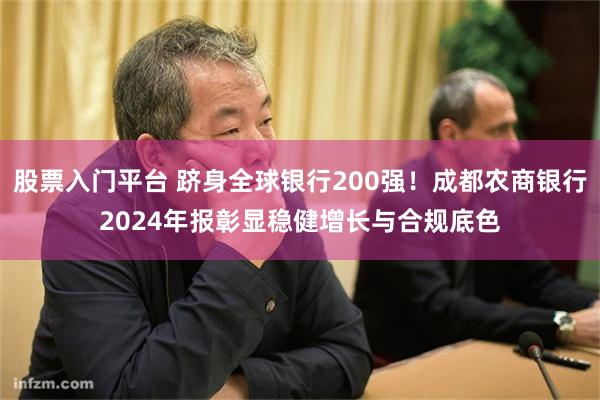 股票入门平台 跻身全球银行200强！成都农商银行2024年报彰显稳健增长与合规底色