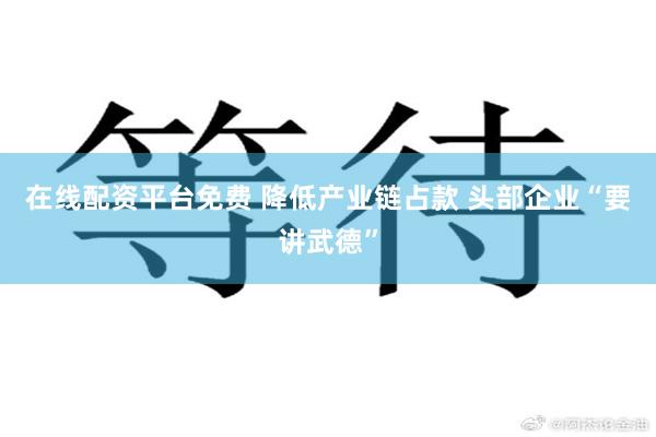 在线配资平台免费 降低产业链占款 头部企业“要讲武德”