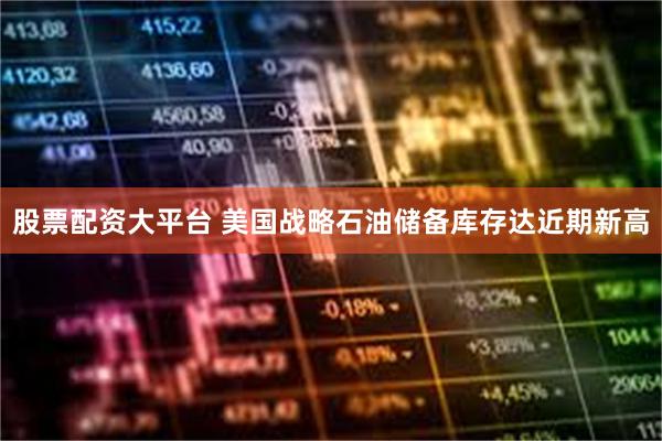 股票配资大平台 美国战略石油储备库存达近期新高