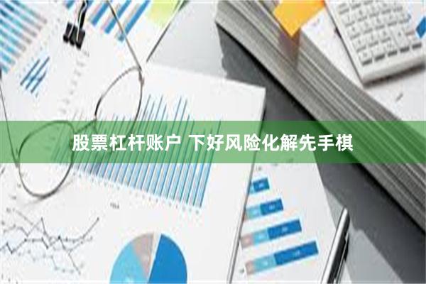 股票杠杆账户 下好风险化解先手棋