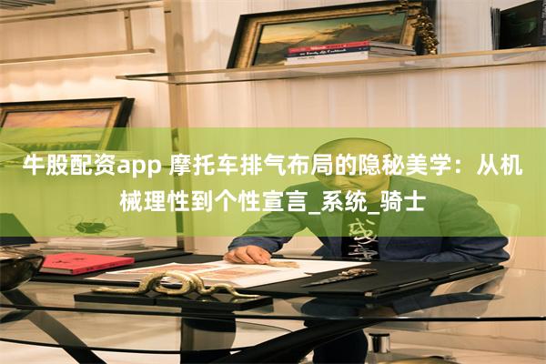 牛股配资app 摩托车排气布局的隐秘美学：从机械理性到个性宣言_系统_骑士