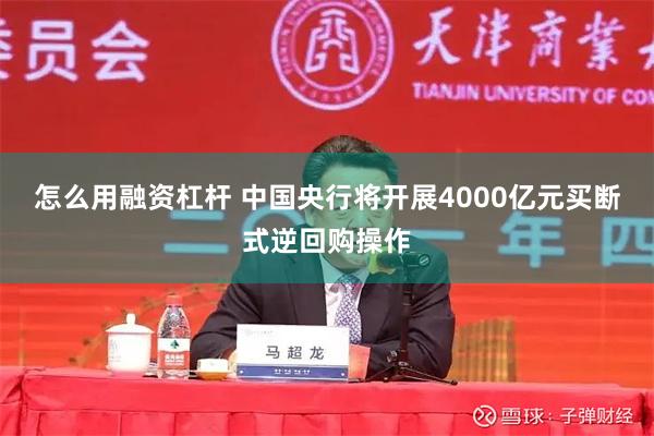 怎么用融资杠杆 中国央行将开展4000亿元买断式逆回购操作