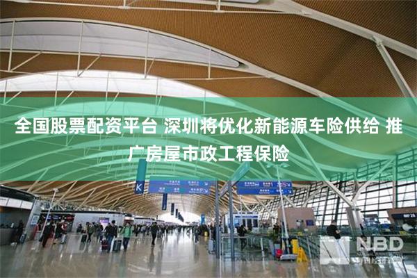 全国股票配资平台 深圳将优化新能源车险供给 推广房屋市政工程保险