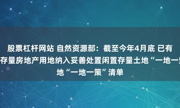 股票杠杆网站 自然资源部：截至今年4月底 已有2.4万宗存量房地产用地纳入妥善处置闲置存量土地“一地一策”清单