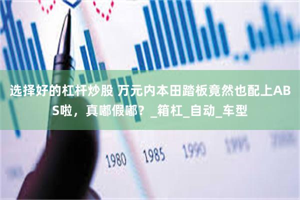 选择好的杠杆炒股 万元内本田踏板竟然也配上ABS啦，真嘟假嘟？_箱杠_自动_车型