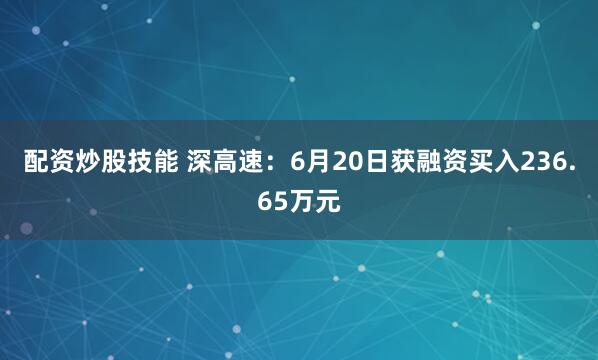 配资炒股技能 深高速：6月20日获融资买入236.65万元